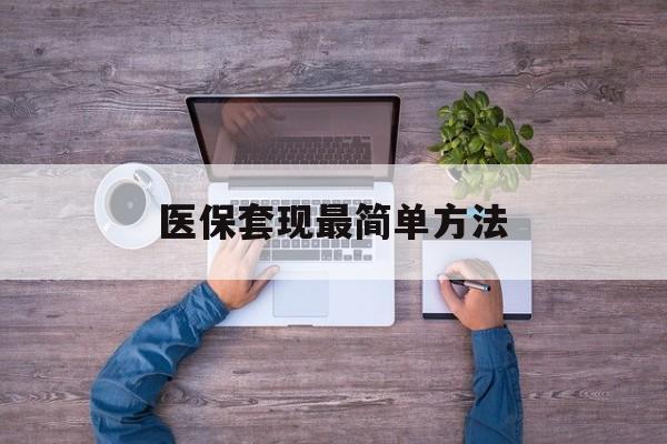 库尔勒最新医保套现最简单方法方法分析(最方便真实的库尔勒医保怎么套现金方法)