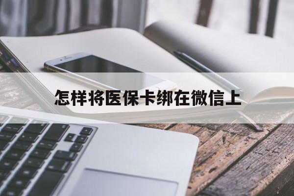 库尔勒最新怎样将医保卡绑在微信上方法分析(最方便真实的库尔勒怎么用医保卡绑定微信方法)