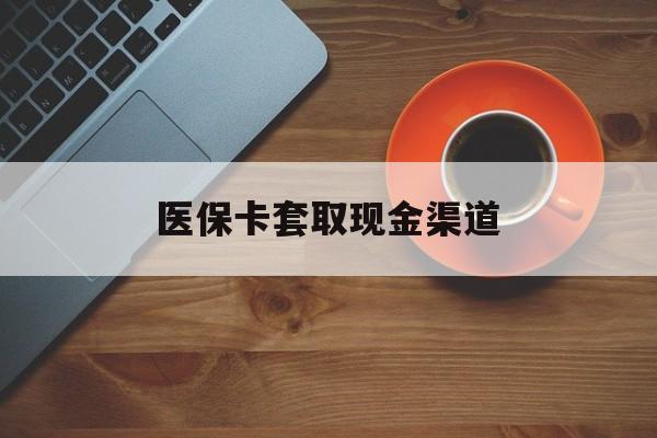 库尔勒最新医保卡套取现金渠道方法分析(最方便真实的库尔勒医保提现方法微信怎么提现方法)