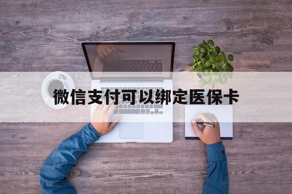 库尔勒最新微信支付可以绑定医保卡方法分析(最方便真实的库尔勒微信可以绑医保吗方法)