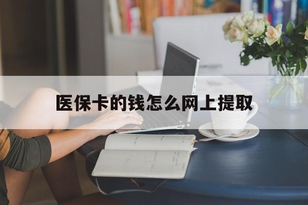 库尔勒最新医保卡的钱怎么网上提取方法分析(最方便真实的库尔勒医保余额怎么提取到银行卡方法)