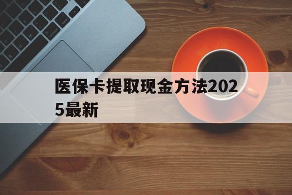 库尔勒最新医保卡提取现金方法2025最新方法分析(最方便真实的库尔勒医保卡如何提现?方法)