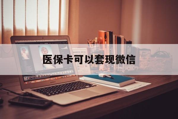 库尔勒最新医保卡可以套现微信方法分析(最方便真实的库尔勒医保卡提现套取微信方法)
