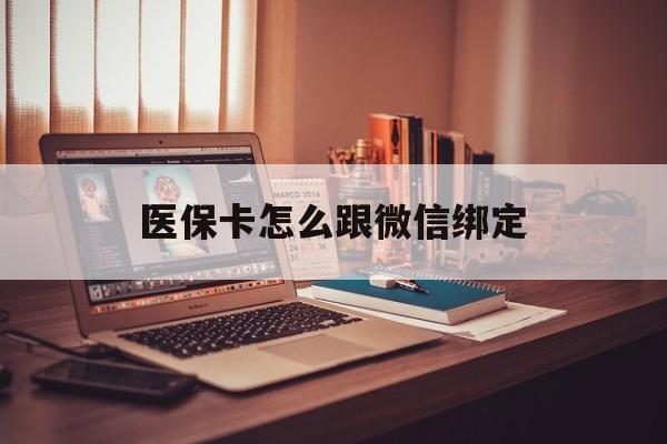 库尔勒最新医保卡怎么跟微信绑定方法分析(最方便真实的库尔勒医保卡如何和微信绑定方法)