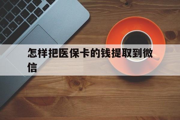 库尔勒最新怎样把医保卡的钱提取到微信方法分析(最方便真实的库尔勒怎样把医保卡的钱提取到微信里方法)