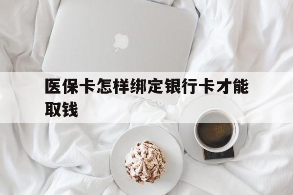 库尔勒最新医保卡怎样绑定银行卡才能取钱方法分析(最方便真实的库尔勒医保支付怎样绑定银行卡方法)