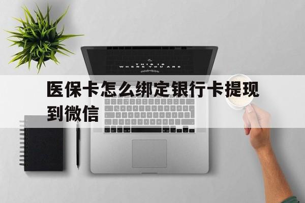库尔勒最新医保卡怎么绑定银行卡提现到微信方法分析(最方便真实的库尔勒医保卡怎么绑定转账方法)
