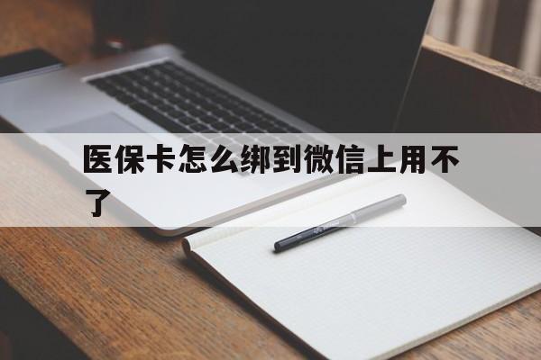 库尔勒最新医保卡怎么绑到微信上用不了方法分析(最方便真实的库尔勒为什么医保卡没办法绑定方法)