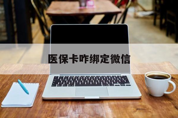 库尔勒最新医保卡咋绑定微信方法分析(最方便真实的库尔勒医保卡咋绑定微信支付方法)