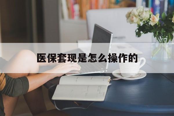 库尔勒最新医保套现是怎么操作的方法分析(最方便真实的库尔勒医保套现是什么意思方法)