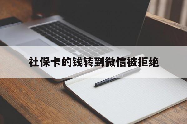 库尔勒最新社保卡的钱转到微信被拒绝方法分析(最方便真实的库尔勒社保卡转进去的钱转不出来了怎么办?方法)