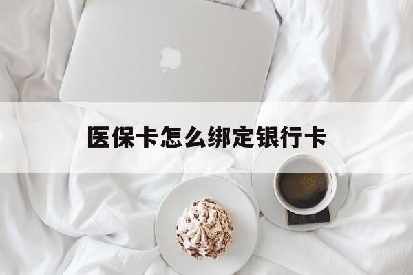 库尔勒最新医保卡怎么绑定银行卡方法分析(最方便真实的库尔勒电子医保卡怎么绑定银行卡方法)