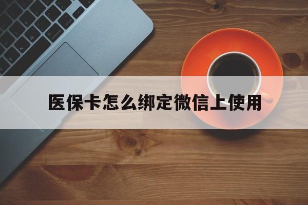 库尔勒最新医保卡怎么绑定微信上使用方法分析(最方便真实的库尔勒医保卡怎么绑定手机微信方法)