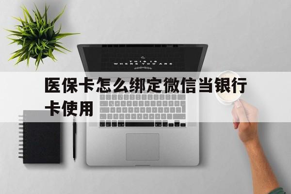 库尔勒最新医保卡怎么绑定微信当银行卡使用方法分析(最方便真实的库尔勒医保卡怎样绑定手机微信方法)