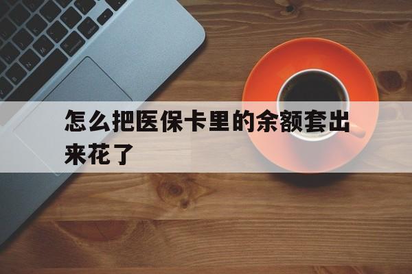 库尔勒最新怎么把医保卡里的余额套出来花了方法分析(最方便真实的库尔勒医保卡余额如何套现方法)