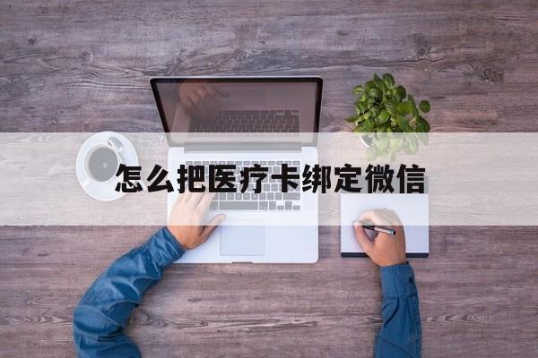 库尔勒最新怎么把医疗卡绑定微信方法分析(最方便真实的库尔勒医保卡怎么绑定微信方法)